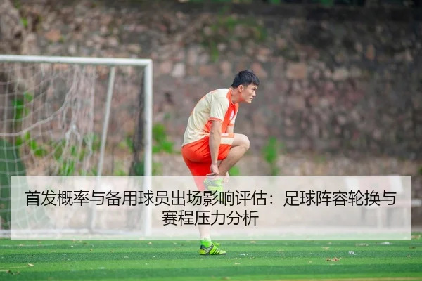 首发概率与备用球员出场影响评估：足球阵容轮换与赛程压力分析
