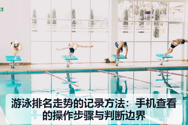 游泳排名走势的记录方法：手机查看的操作步骤与判断边界