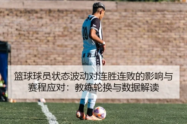 篮球球员状态波动对连胜连败的影响与赛程应对：教练轮换与数据解读